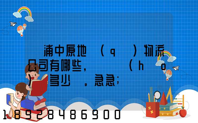 楊浦中原地區(qū)物流公司有哪些,電話號(hào)碼多少。急急